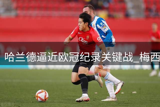 哈兰德逼近欧冠纪录关键战 梅西两大里程碑面临冲击
